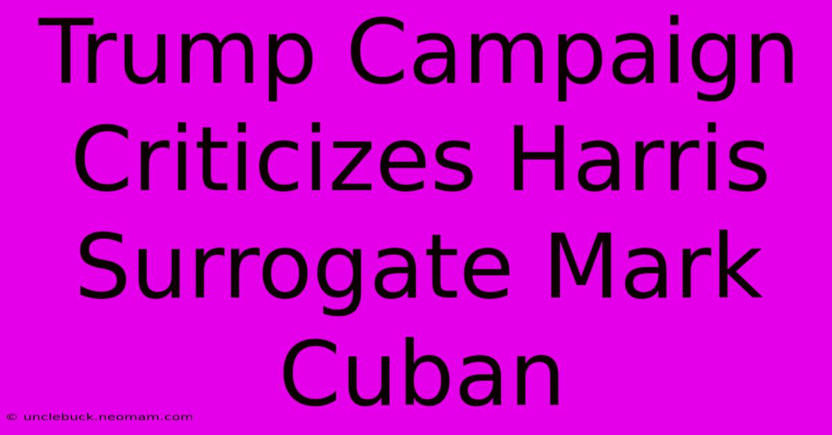 Trump Campaign Criticizes Harris Surrogate Mark Cuban