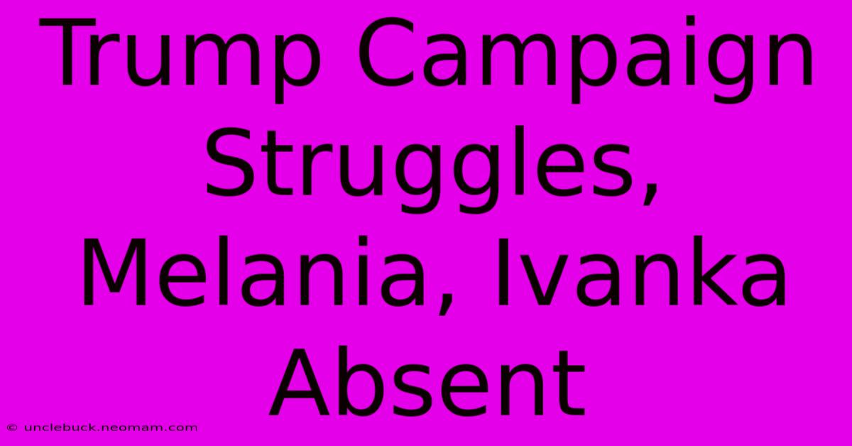 Trump Campaign Struggles, Melania, Ivanka Absent