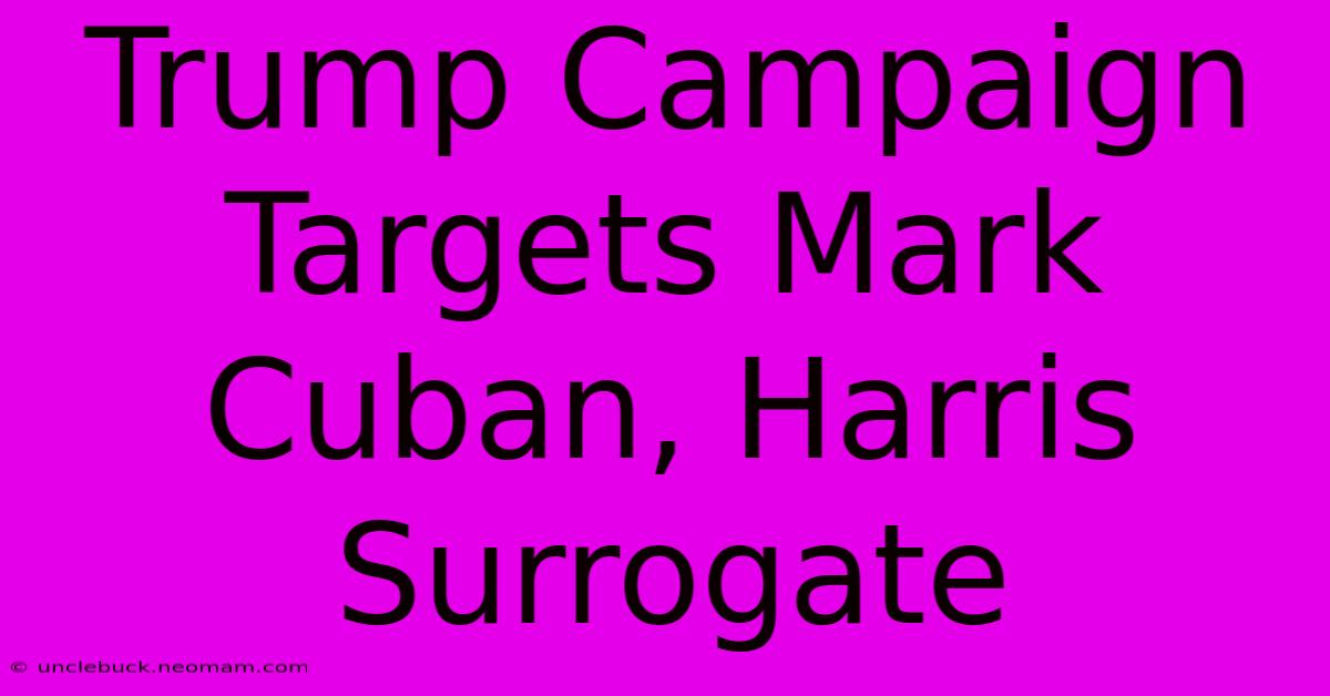 Trump Campaign Targets Mark Cuban, Harris Surrogate