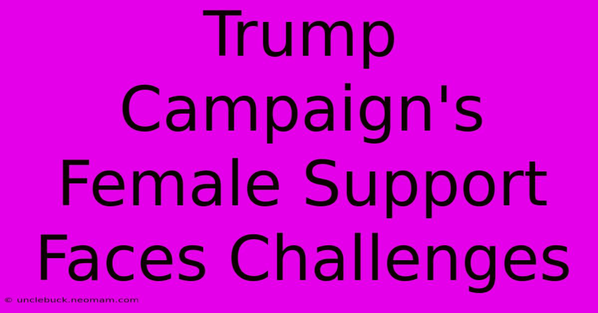 Trump Campaign's Female Support Faces Challenges 