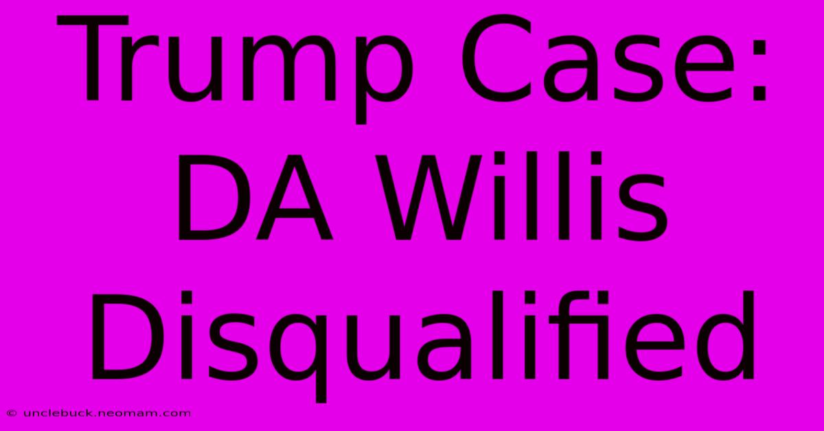 Trump Case: DA Willis Disqualified