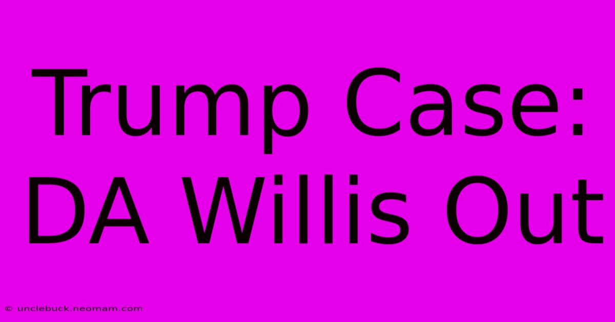 Trump Case: DA Willis Out