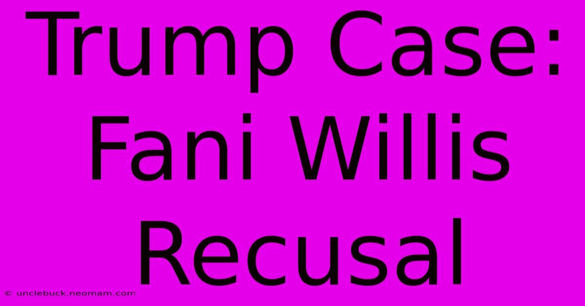 Trump Case: Fani Willis Recusal