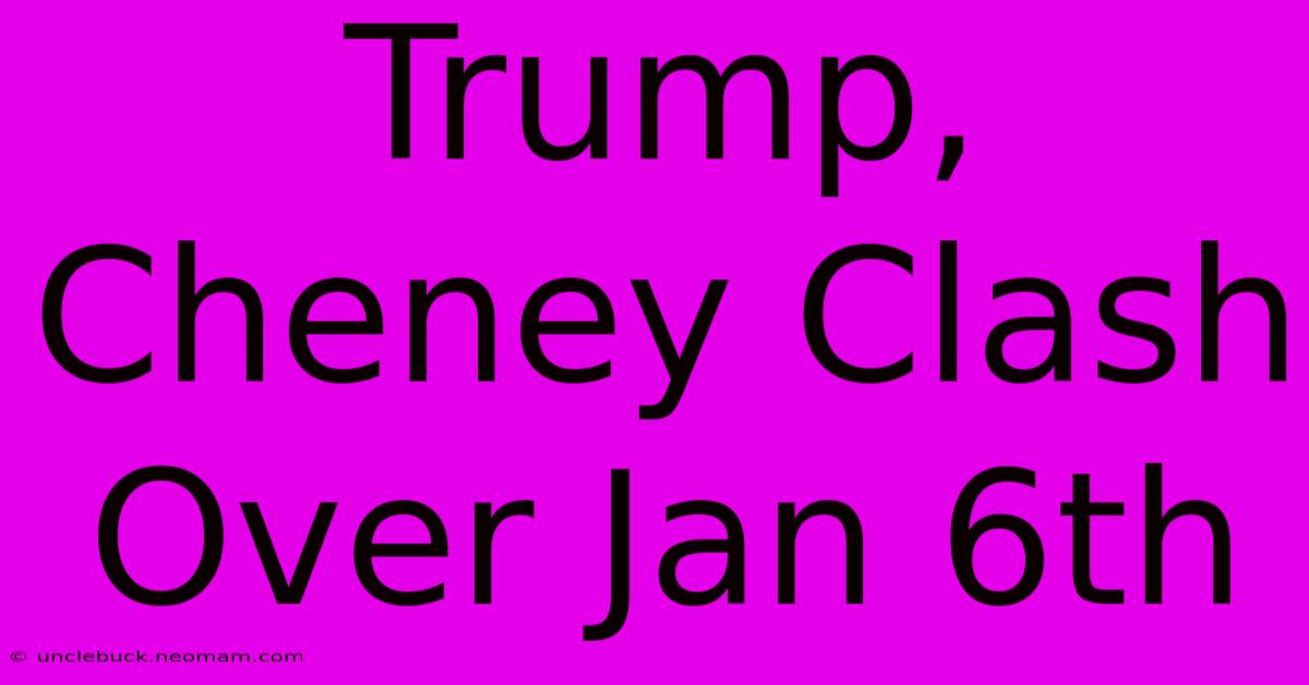 Trump, Cheney Clash Over Jan 6th