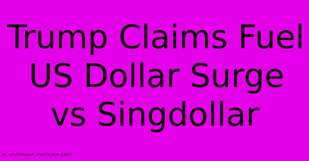 Trump Claims Fuel US Dollar Surge Vs Singdollar