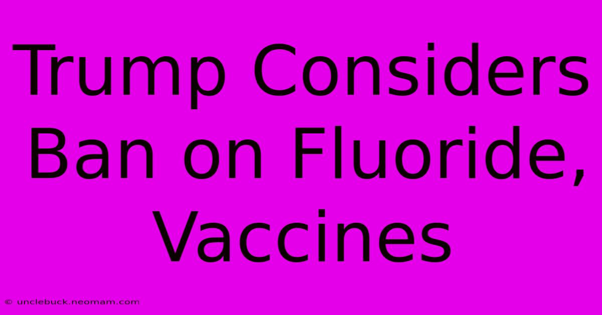 Trump Considers Ban On Fluoride, Vaccines