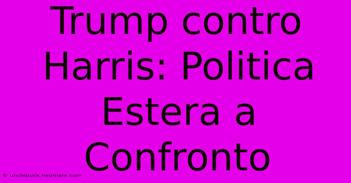 Trump Contro Harris: Politica Estera A Confronto