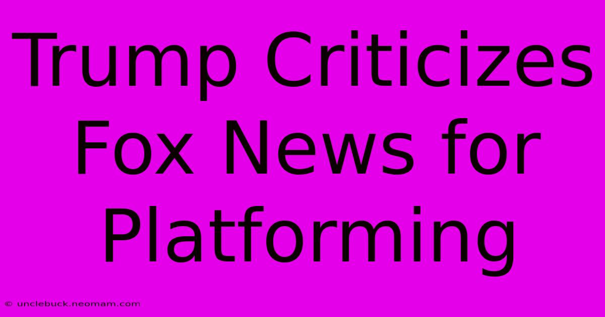 Trump Criticizes Fox News For Platforming