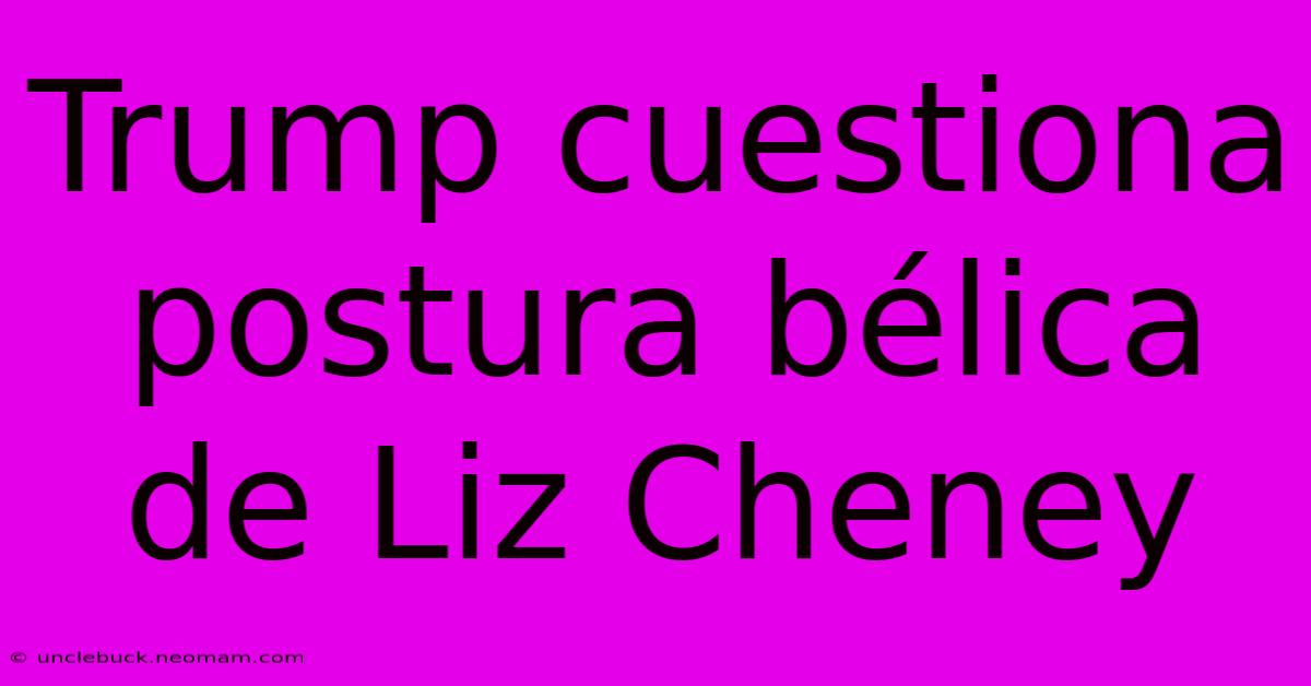 Trump Cuestiona Postura Bélica De Liz Cheney