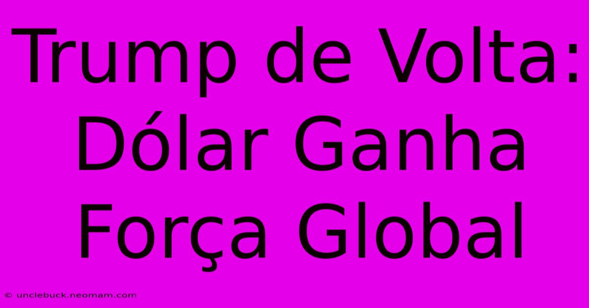 Trump De Volta: Dólar Ganha Força Global