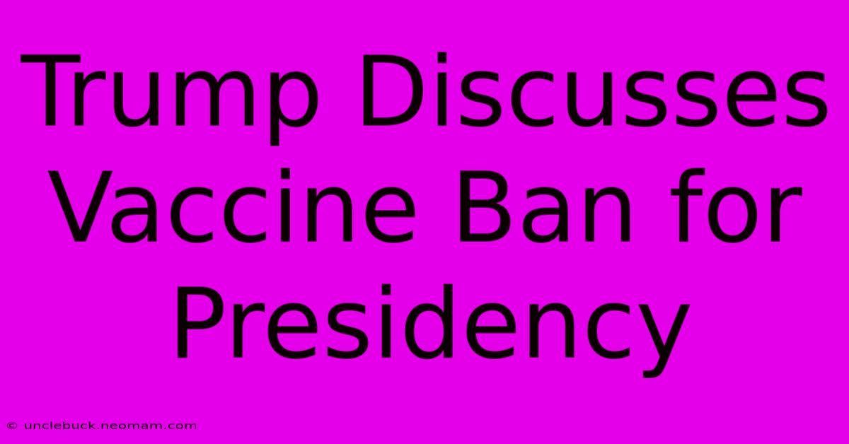 Trump Discusses Vaccine Ban For Presidency 