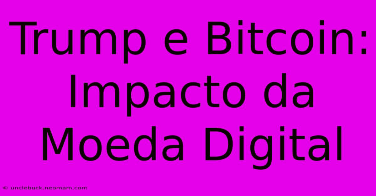 Trump E Bitcoin: Impacto Da Moeda Digital