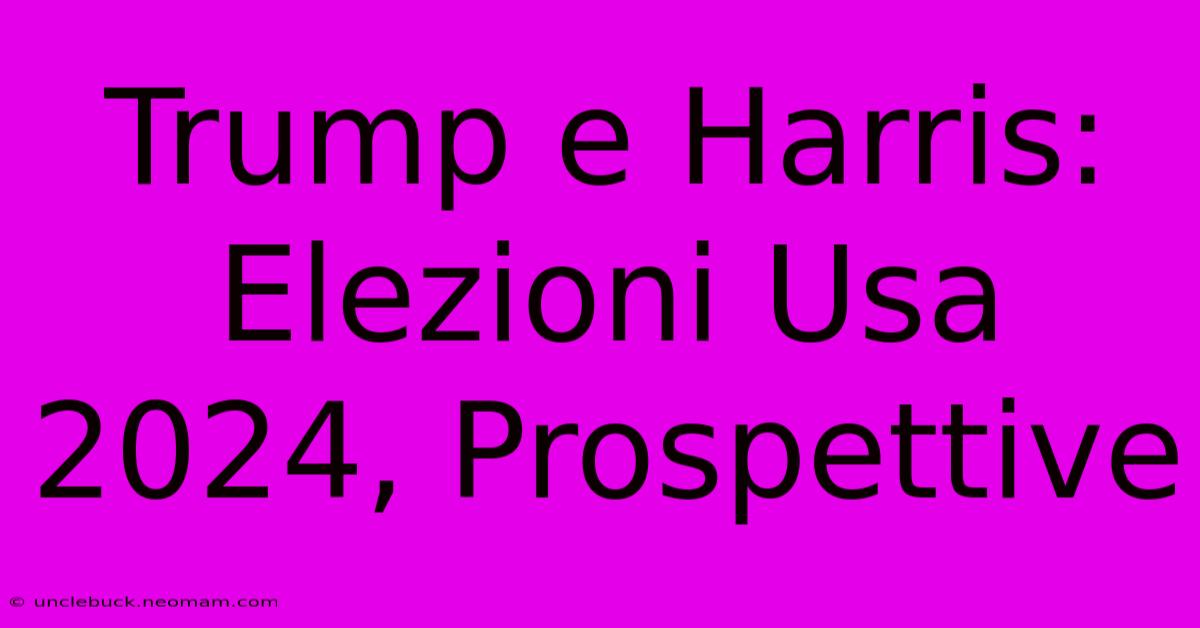 Trump E Harris: Elezioni Usa 2024, Prospettive