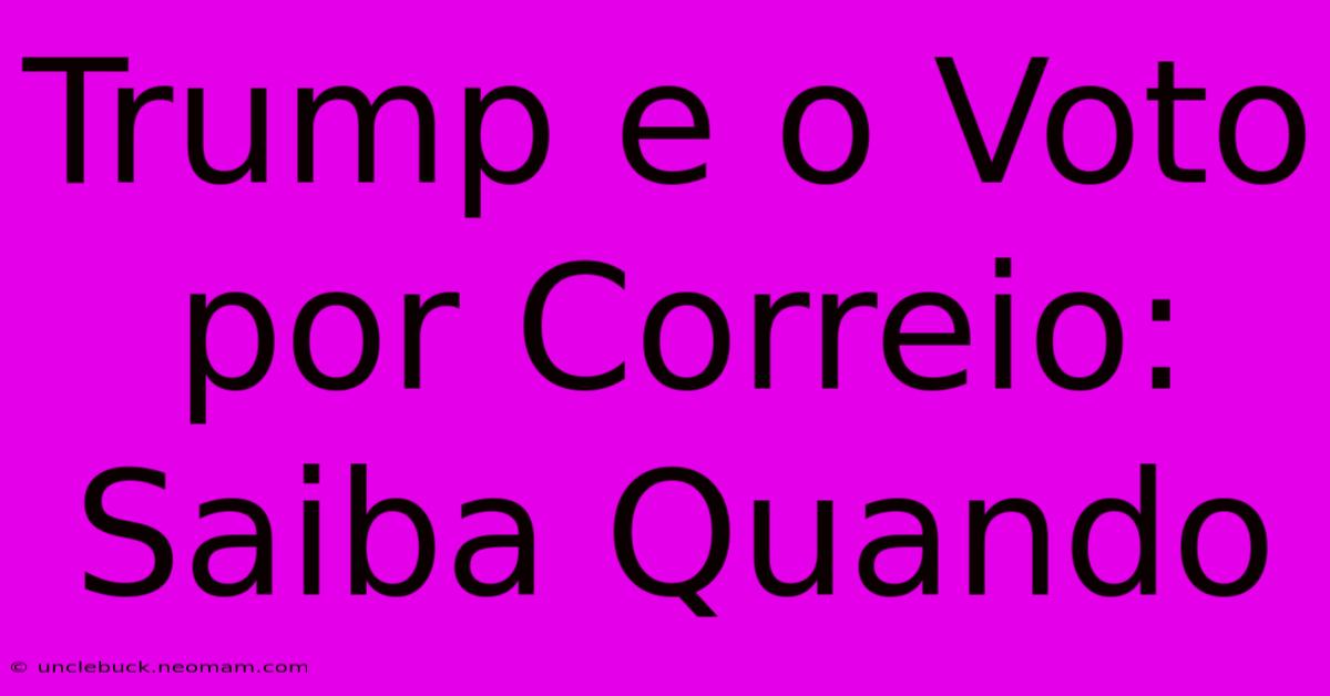 Trump E O Voto Por Correio: Saiba Quando