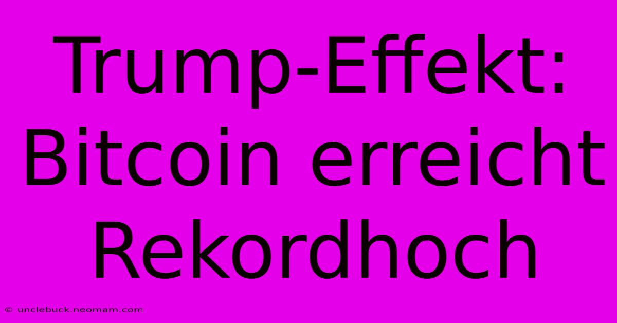 Trump-Effekt: Bitcoin Erreicht Rekordhoch