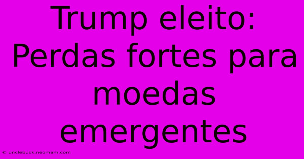 Trump Eleito: Perdas Fortes Para Moedas Emergentes