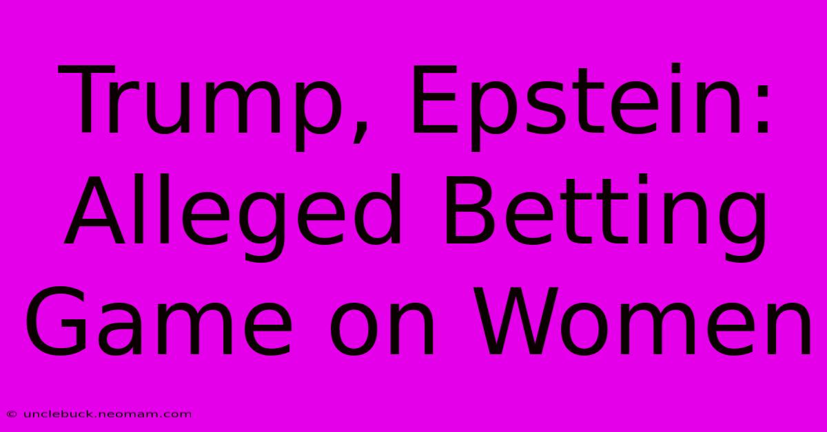 Trump, Epstein: Alleged Betting Game On Women