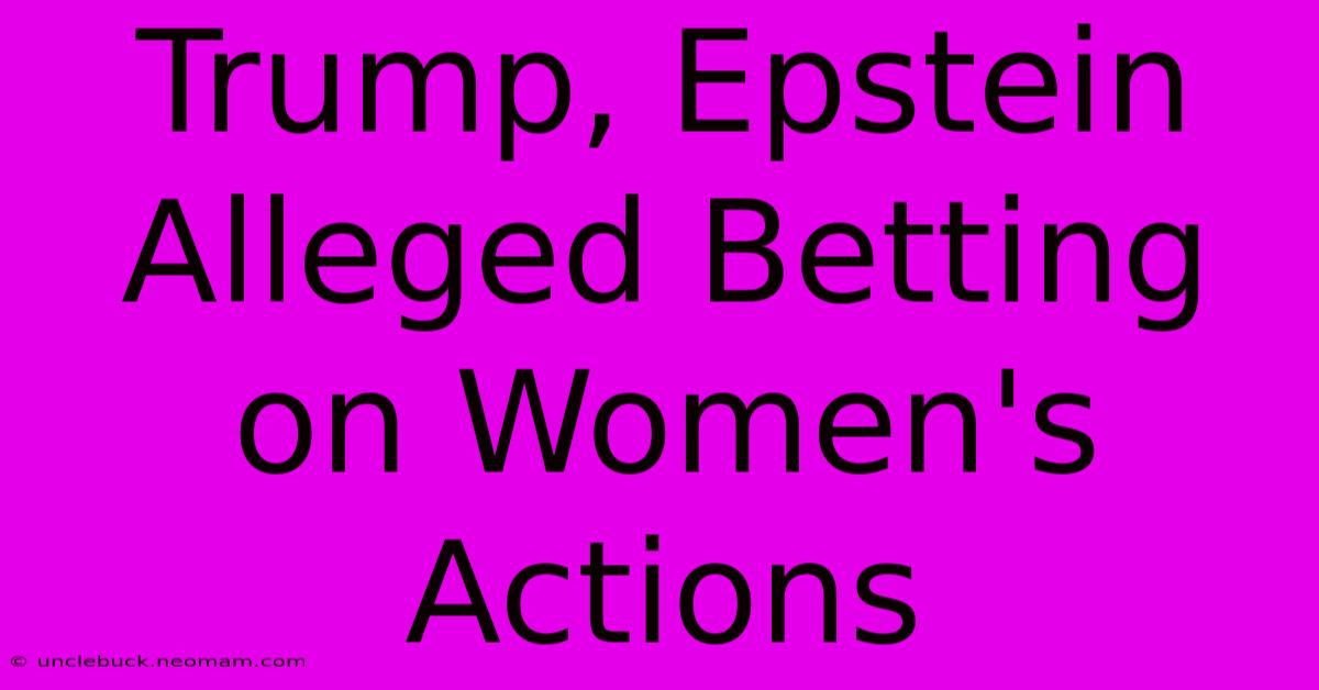 Trump, Epstein Alleged Betting On Women's Actions