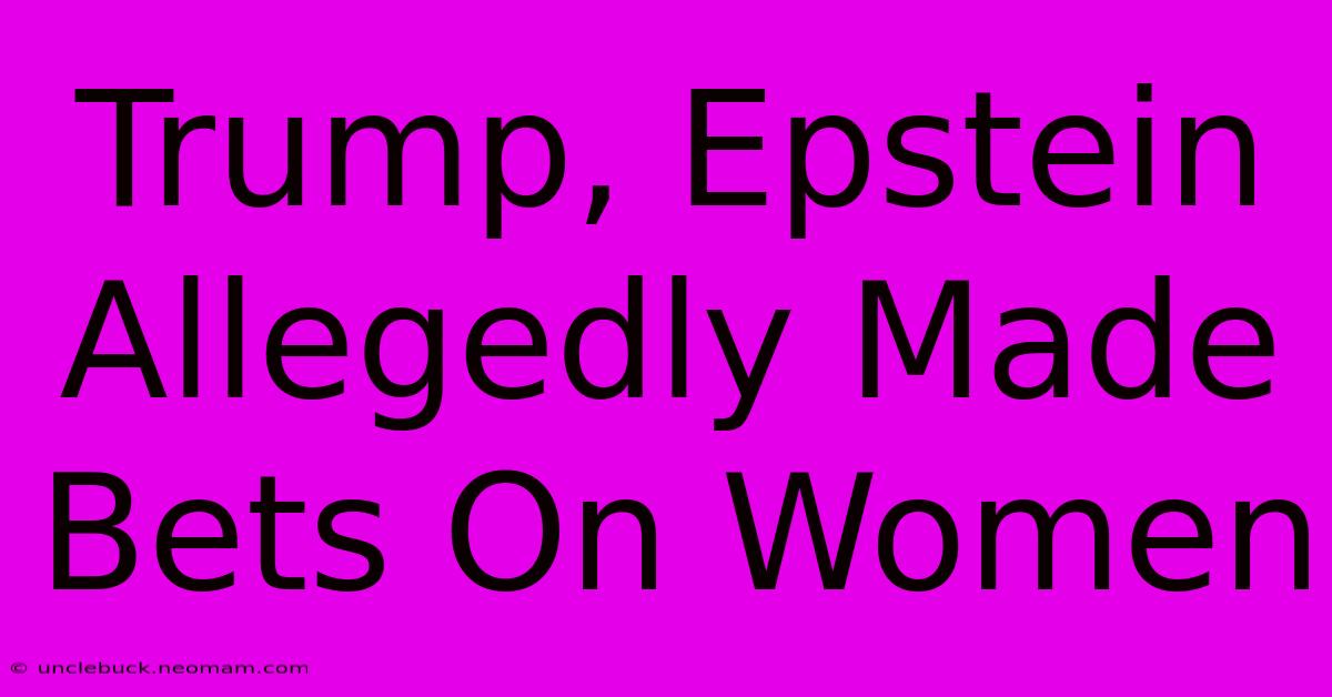 Trump, Epstein Allegedly Made Bets On Women