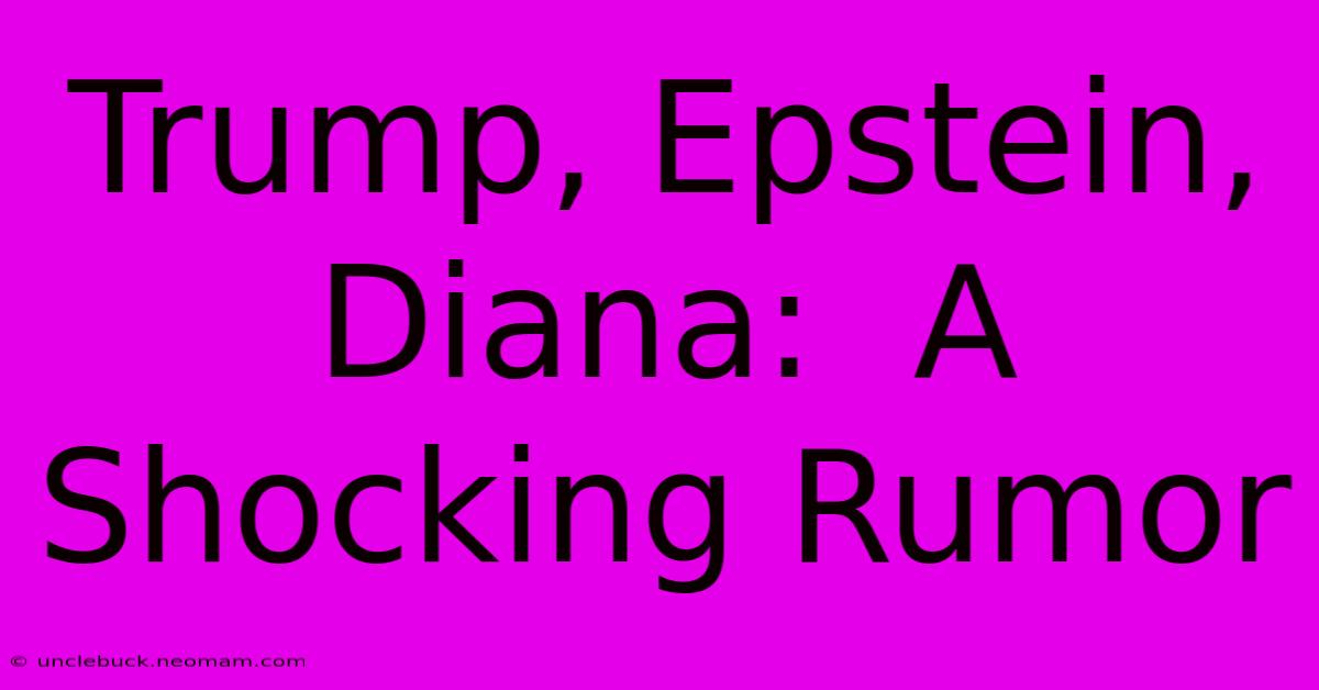 Trump, Epstein, Diana:  A Shocking Rumor