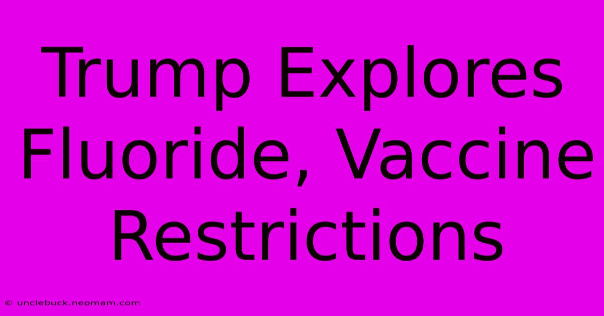 Trump Explores Fluoride, Vaccine Restrictions