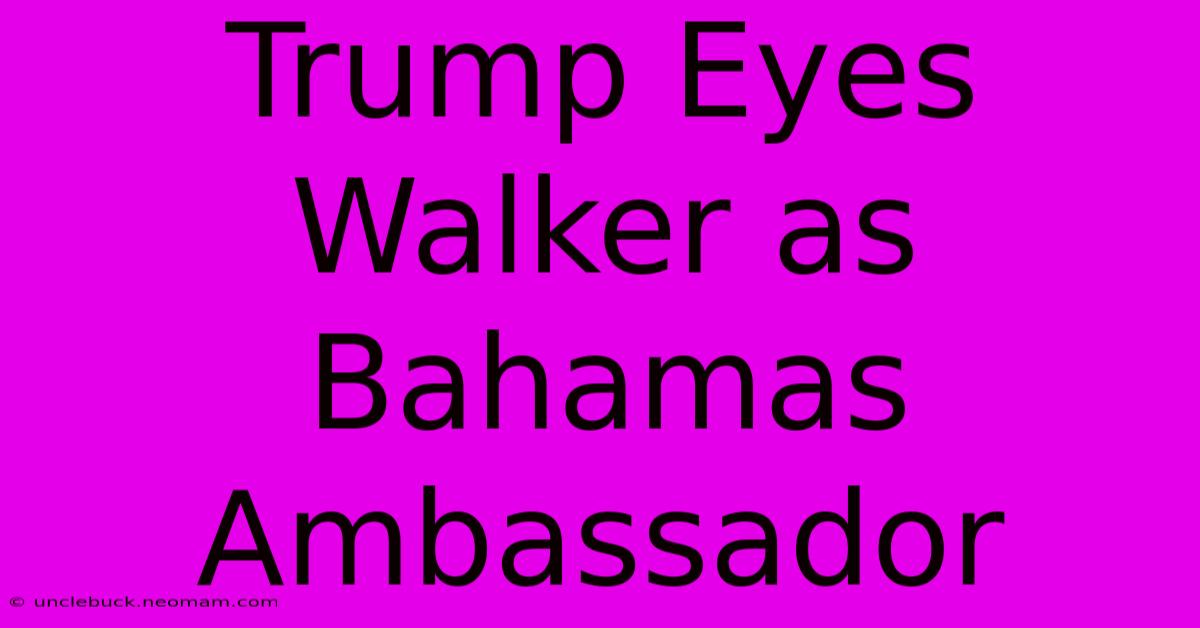 Trump Eyes Walker As Bahamas Ambassador