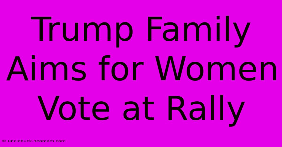 Trump Family Aims For Women Vote At Rally