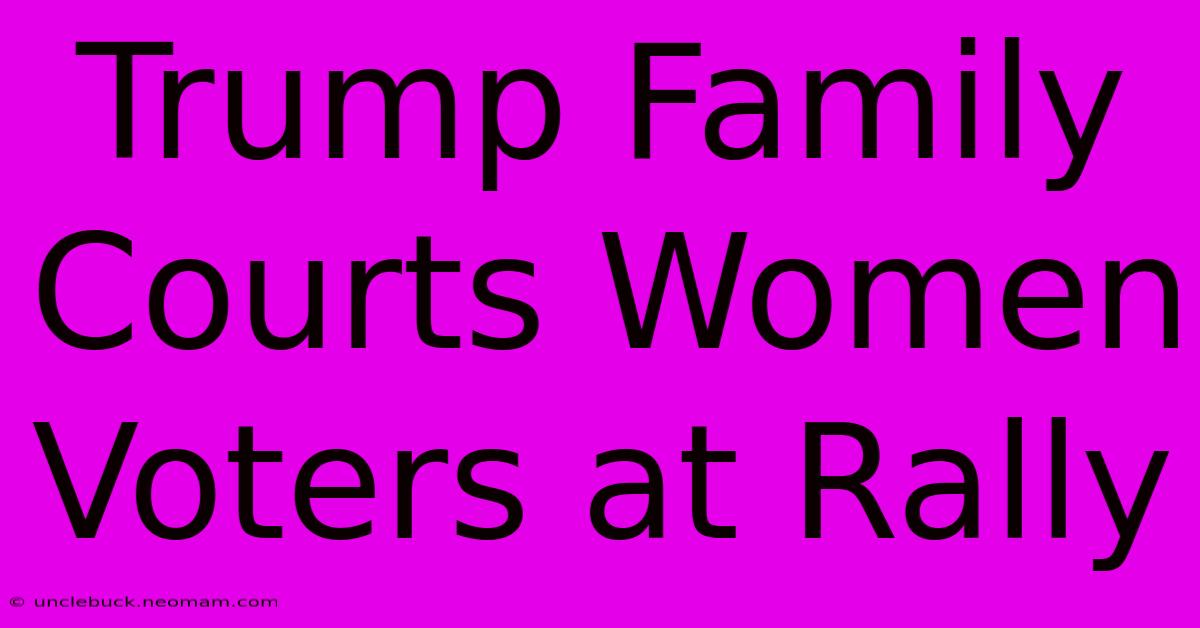 Trump Family Courts Women Voters At Rally