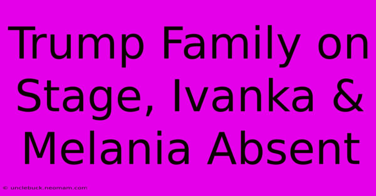 Trump Family On Stage, Ivanka & Melania Absent 