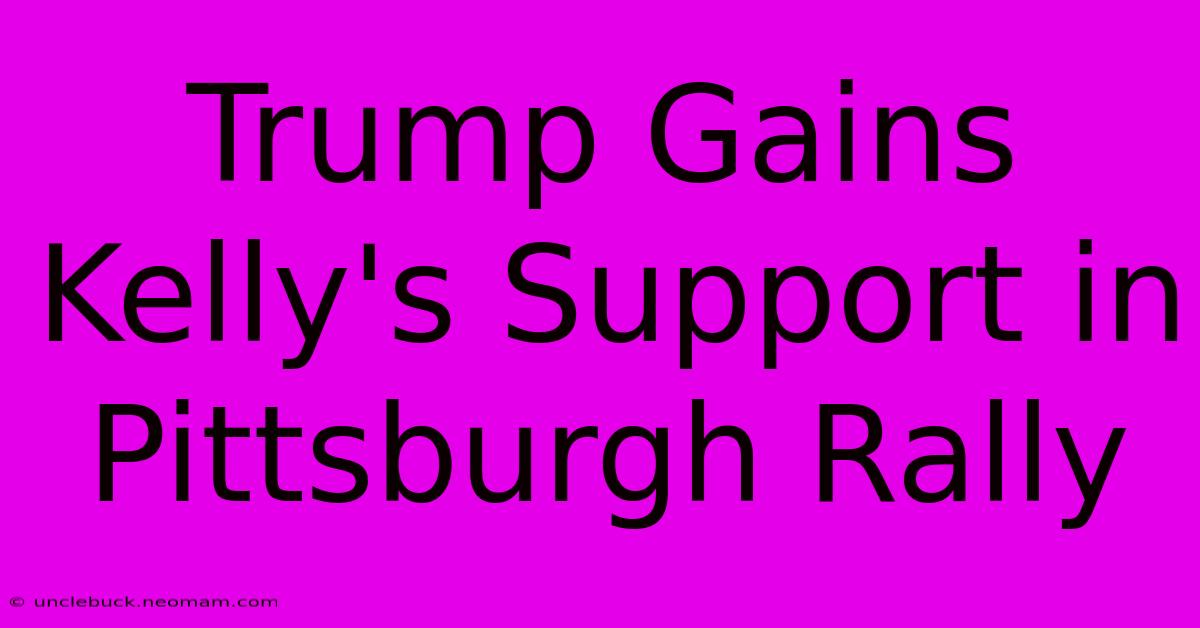 Trump Gains Kelly's Support In Pittsburgh Rally 