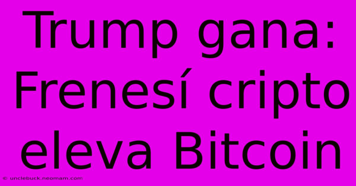 Trump Gana: Frenesí Cripto Eleva Bitcoin