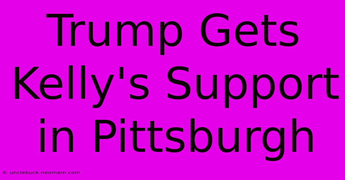 Trump Gets Kelly's Support In Pittsburgh