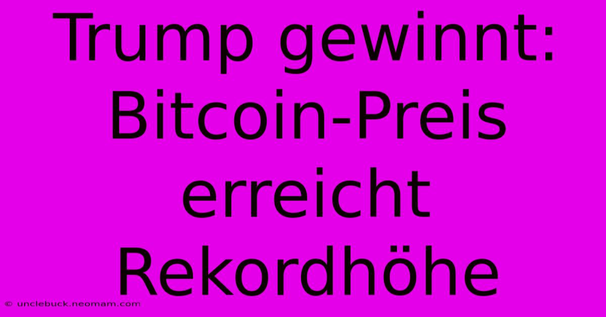 Trump Gewinnt: Bitcoin-Preis Erreicht Rekordhöhe