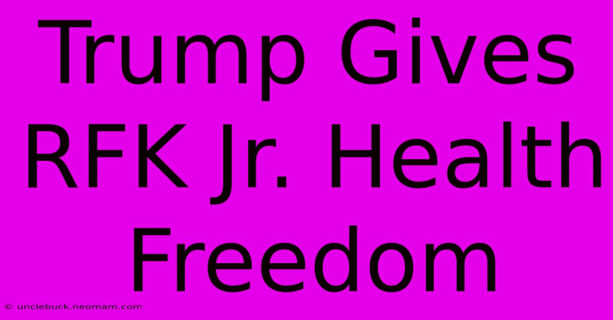 Trump Gives RFK Jr. Health Freedom