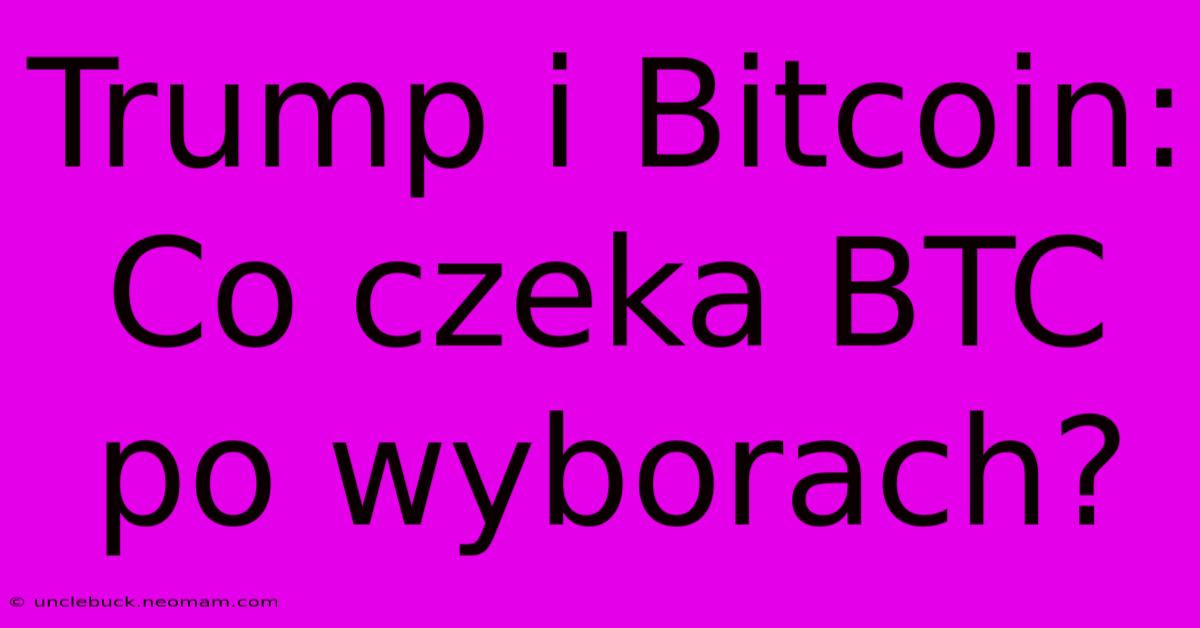 Trump I Bitcoin: Co Czeka BTC Po Wyborach?