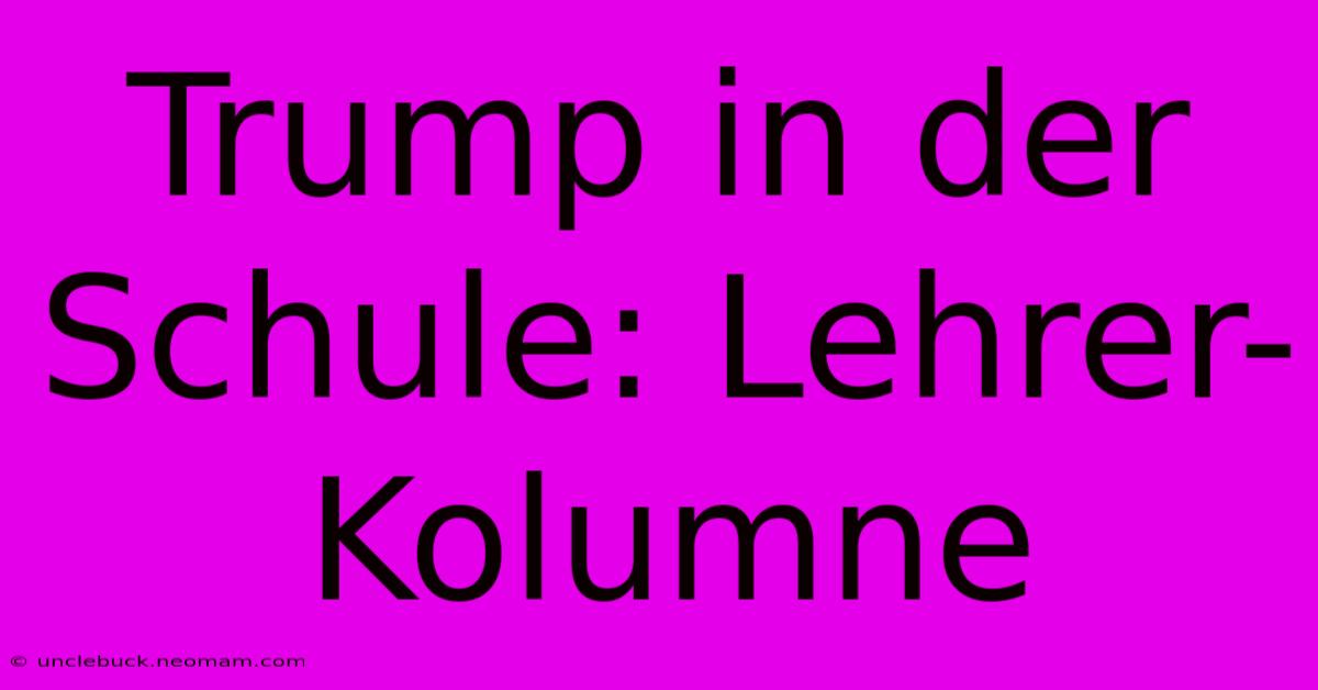 Trump In Der Schule: Lehrer-Kolumne 