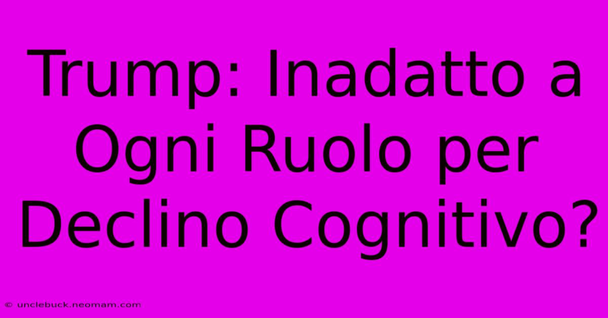 Trump: Inadatto A Ogni Ruolo Per Declino Cognitivo?