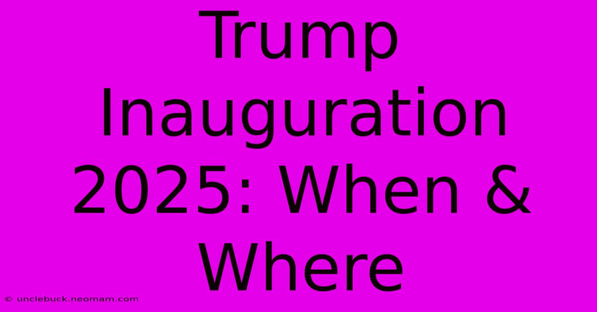 Trump Inauguration 2025: When & Where