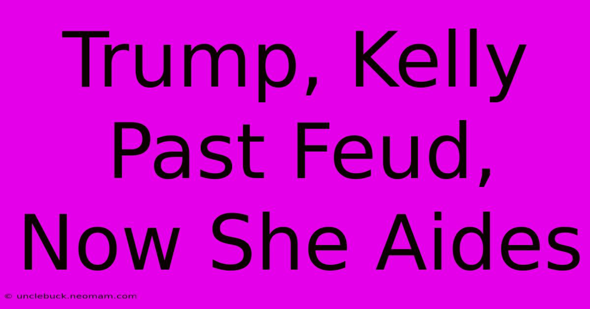 Trump, Kelly Past Feud, Now She Aides