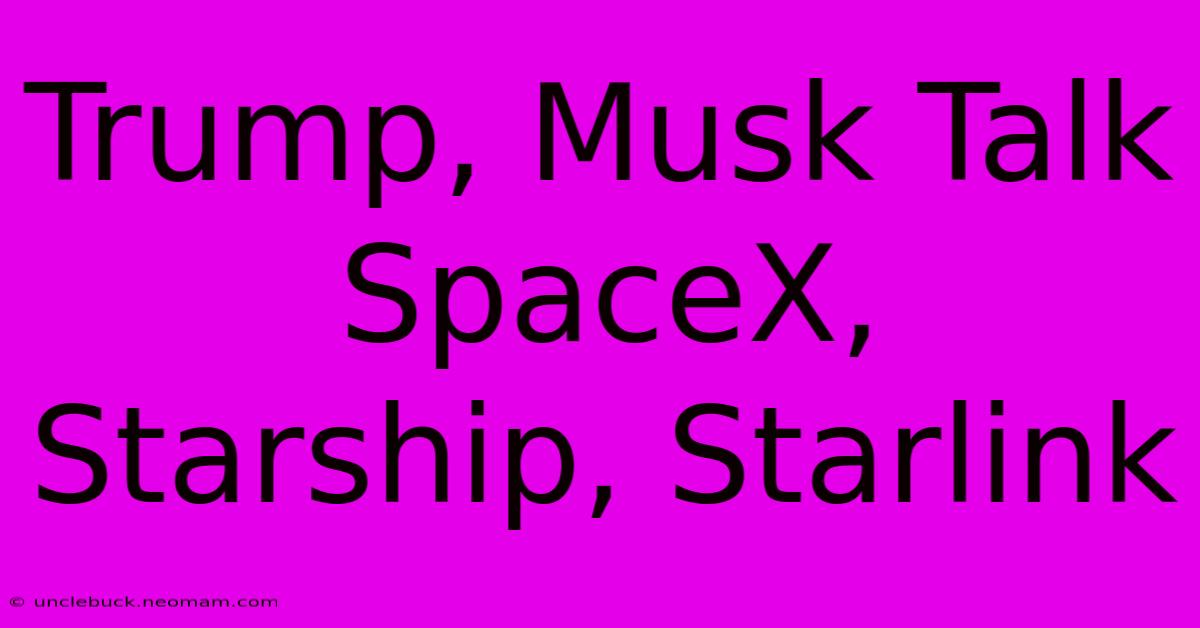 Trump, Musk Talk SpaceX, Starship, Starlink