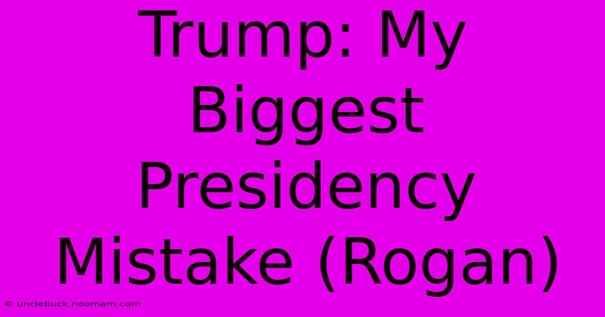 Trump: My Biggest Presidency Mistake (Rogan) 