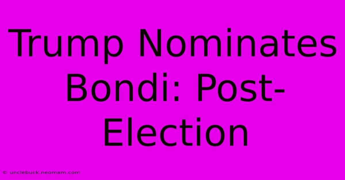 Trump Nominates Bondi: Post-Election