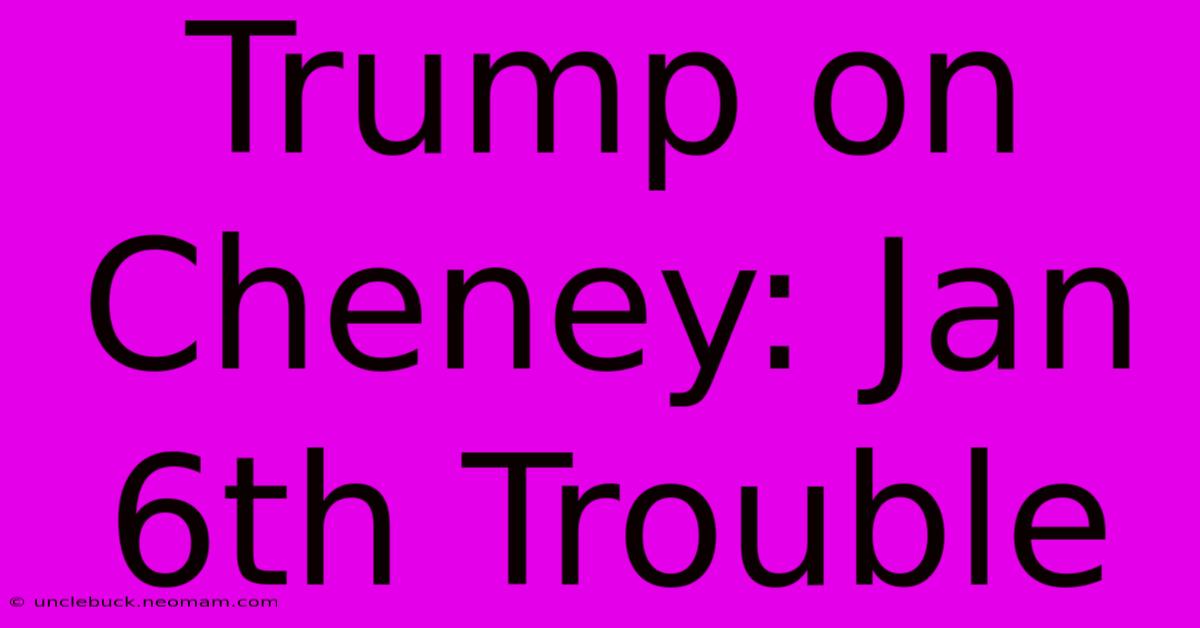 Trump On Cheney: Jan 6th Trouble