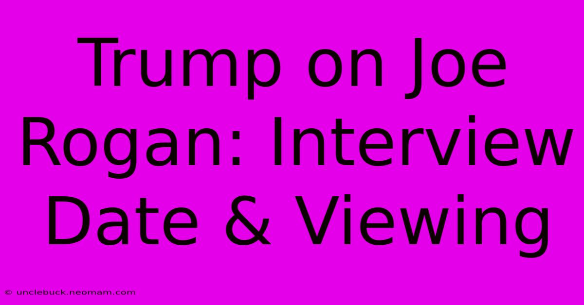 Trump On Joe Rogan: Interview Date & Viewing