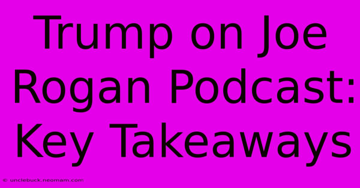 Trump On Joe Rogan Podcast: Key Takeaways