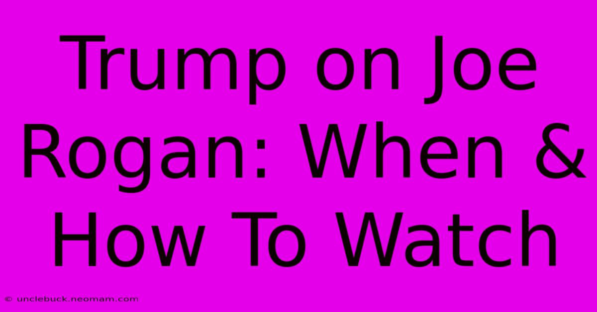 Trump On Joe Rogan: When & How To Watch