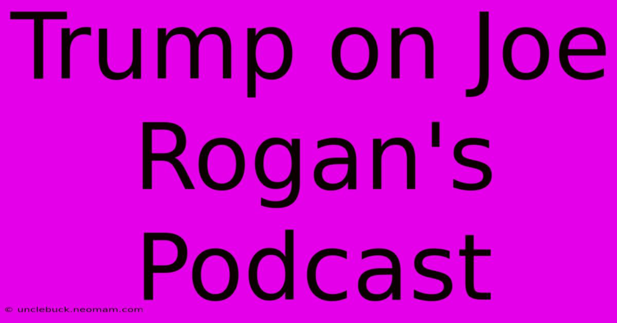 Trump On Joe Rogan's Podcast