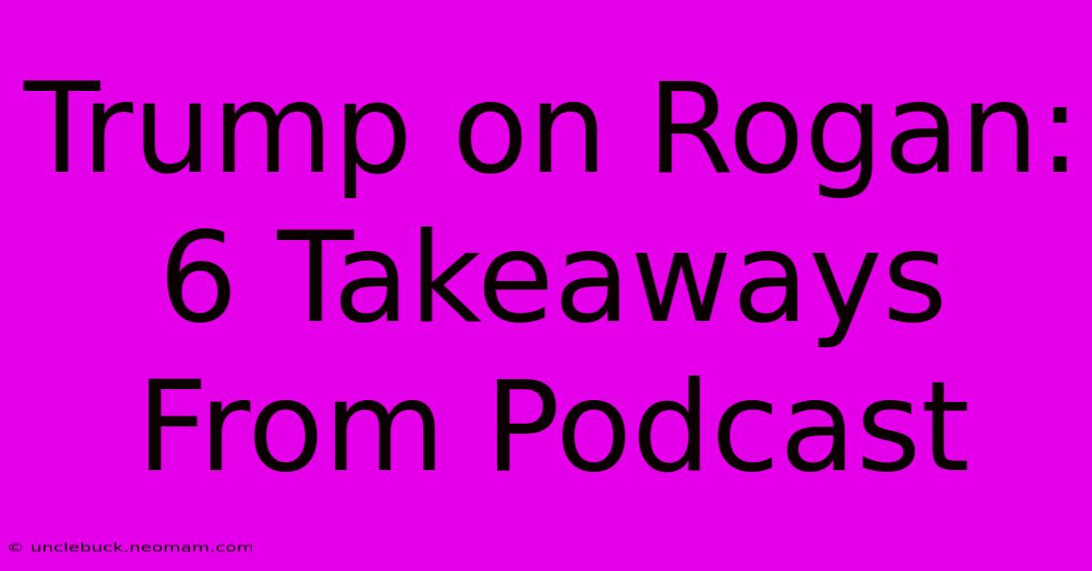 Trump On Rogan: 6 Takeaways From Podcast