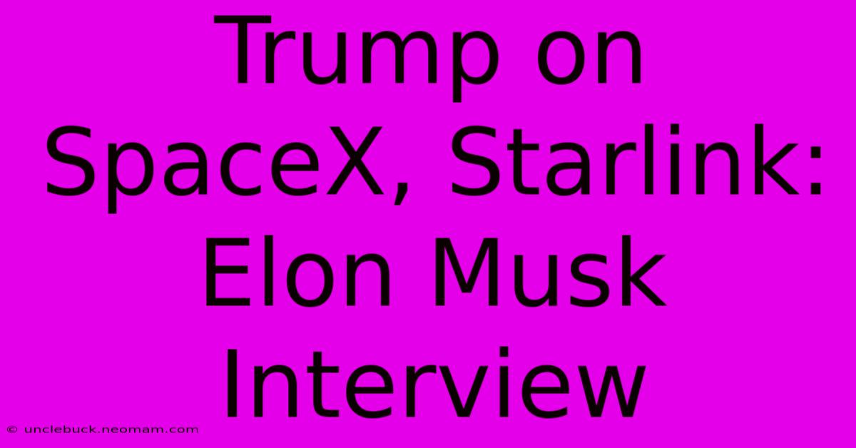 Trump On SpaceX, Starlink: Elon Musk Interview