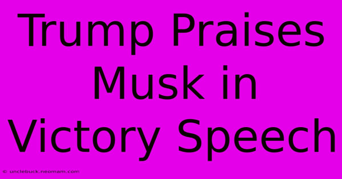 Trump Praises Musk In Victory Speech